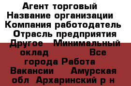 Агент торговый › Название организации ­ Компания-работодатель › Отрасль предприятия ­ Другое › Минимальный оклад ­ 35 000 - Все города Работа » Вакансии   . Амурская обл.,Архаринский р-н